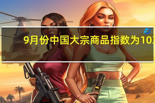 9月份中国大宗商品指数为103.6% 消费端增速快于供应端
