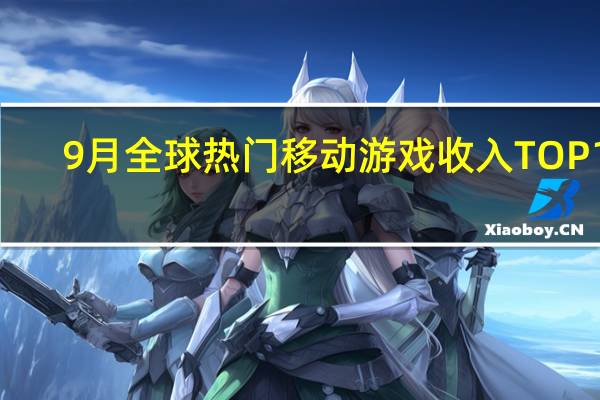 9月全球热门移动游戏收入TOP10：王者荣耀蝉联冠军