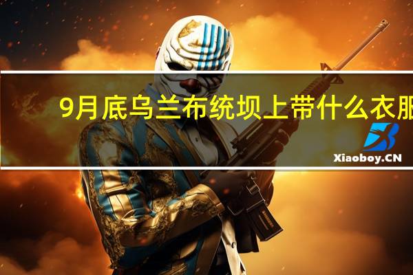 9月底乌兰布统坝上带什么衣服