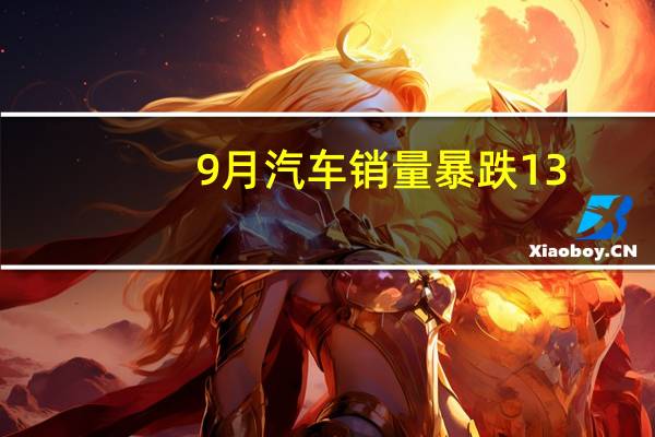 9月汽车销量暴跌13.2% “金九”不金 “银十”压力山大
