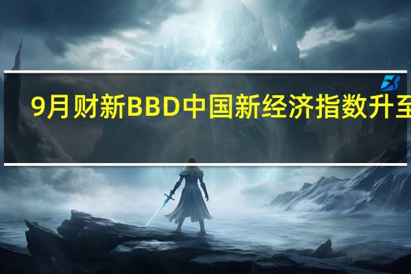 9月财新BBD中国新经济指数升至31.9
