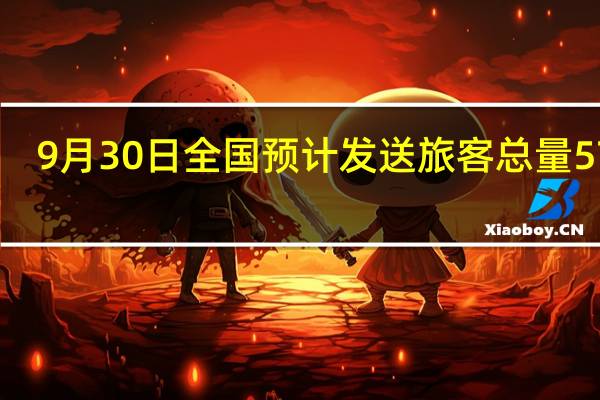 9月30日全国预计发送旅客总量5713.4万人次