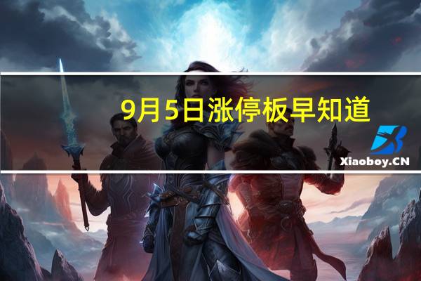 9月5日涨停板早知道：七大利好有望发酵