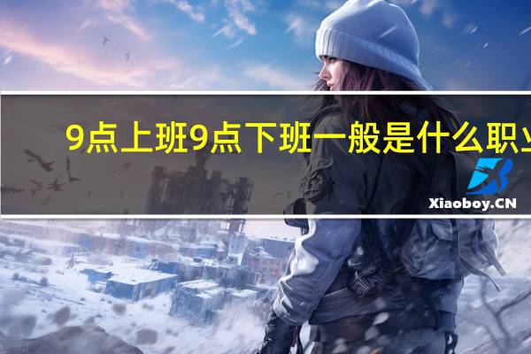 9点上班9点下班一般是什么职业