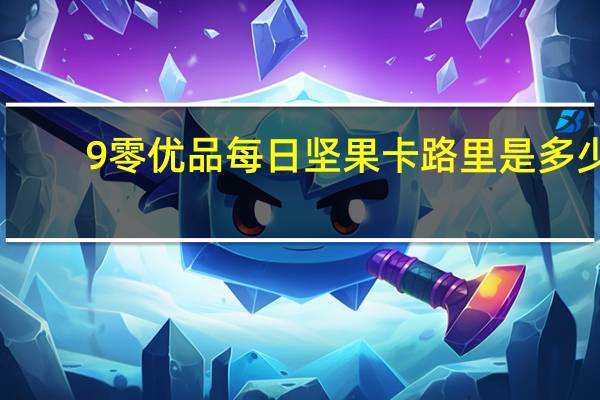 9零优品 每日坚果卡路里是多少