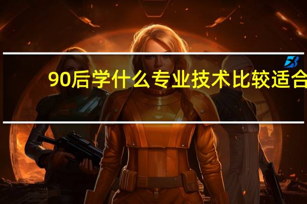 90后学什么专业技术比较适合