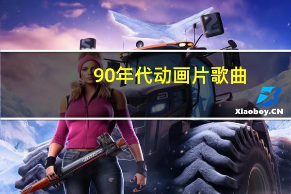 90年代动画片歌曲（90年代动画片）
