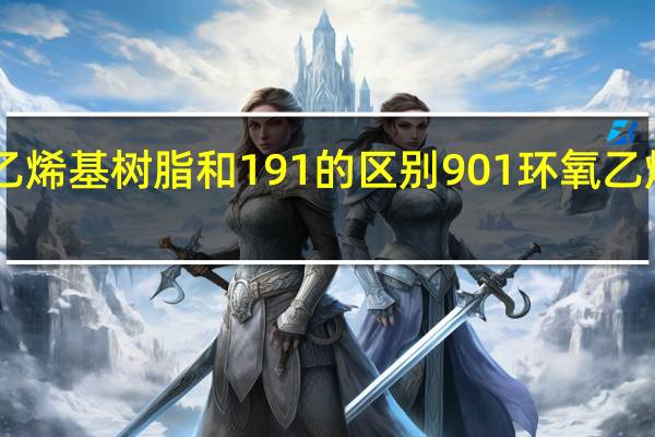 901乙烯基树脂和191的区别 901环氧乙烯基酯树脂