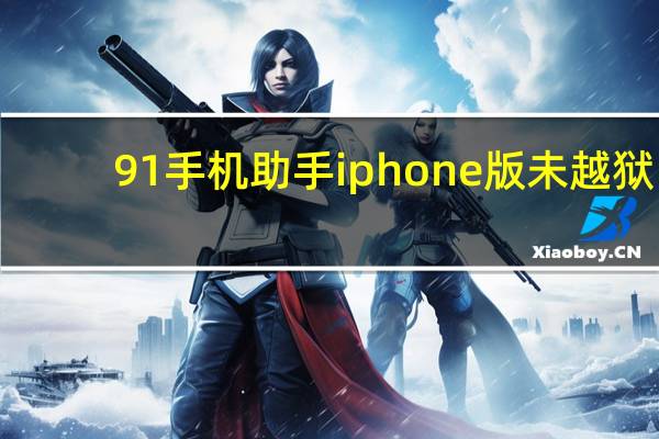 91手机助手iphone版未越狱（91手机助手越狱）