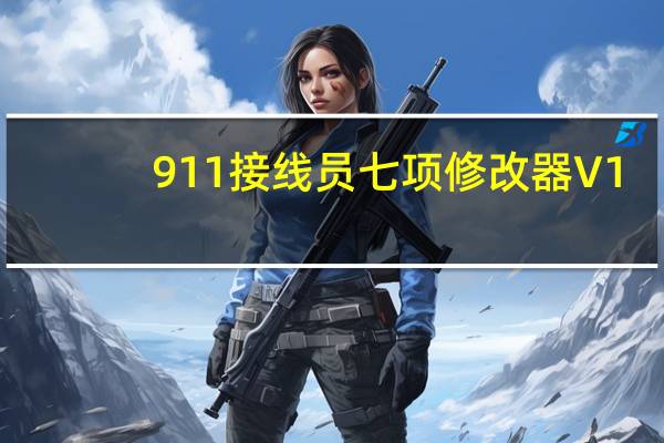 911接线员七项修改器 V1.19.13 绿色免费版（911接线员七项修改器 V1.19.13 绿色免费版功能简介）