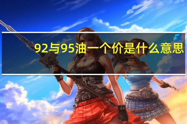 92与95油一个价是什么意思