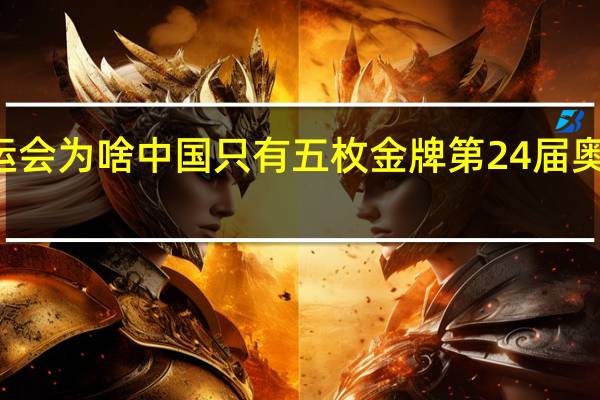 92年奥运会为啥中国只有五枚金牌 第24届奥运会中国金牌