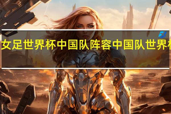 92年女足世界杯中国队阵容 中国队世界杯名单公布