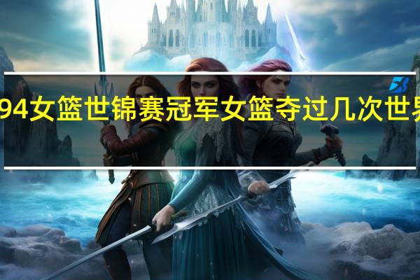 94女篮世锦赛冠军 女篮夺过几次世界冠军