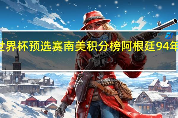 94年世界杯预选赛南美积分榜 阿根廷94年世界杯阵容