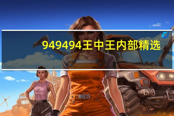 949494王中王内部精选_百度人工智能_安卓版636.64.892
