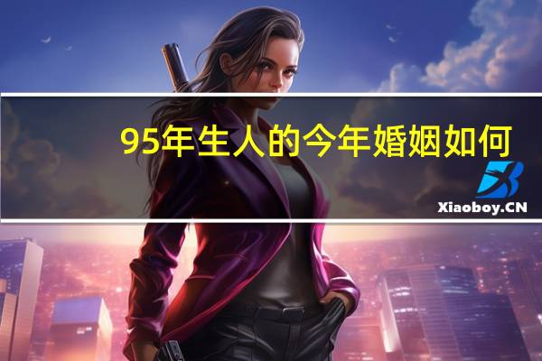 95年生人的今年婚姻如何