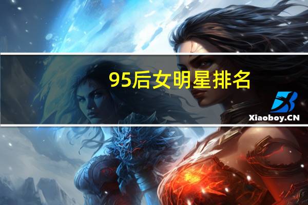 95后女明星排名（95后女明星）
