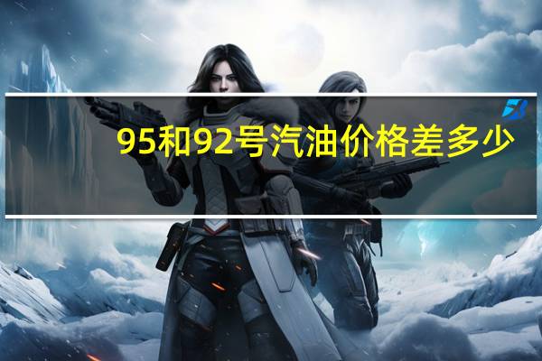95和92号汽油价格差多少（95和92号汽油价格）