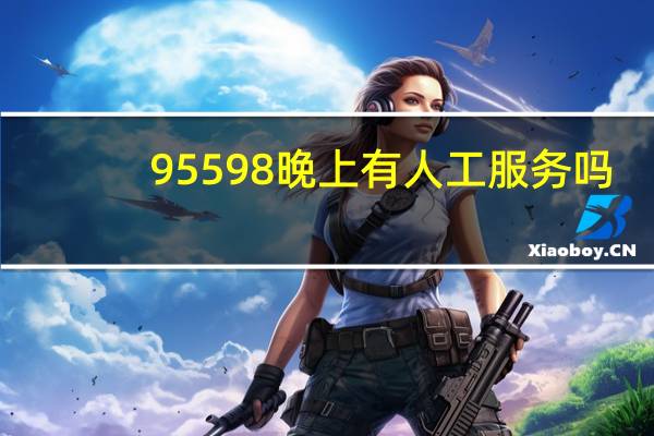 95598晚上有人工服务吗