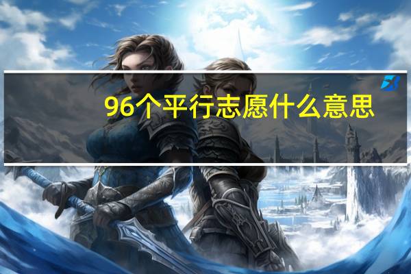96个平行志愿什么意思（96个平行志愿什么意思）