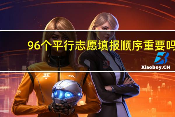 96个平行志愿填报顺序重要吗