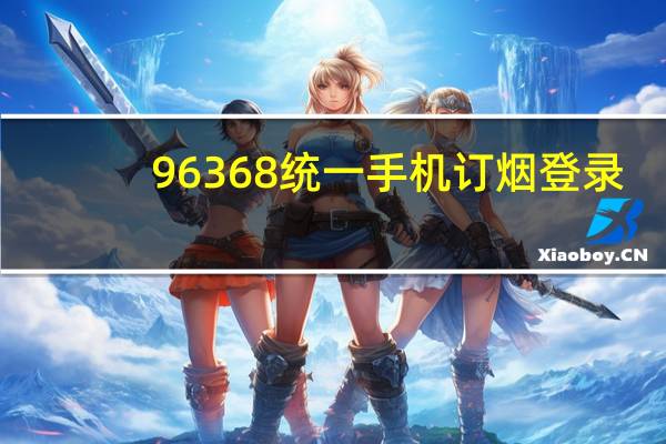 96368统一手机订烟登录（96368）