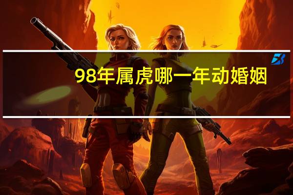 98年属虎哪一年动婚姻