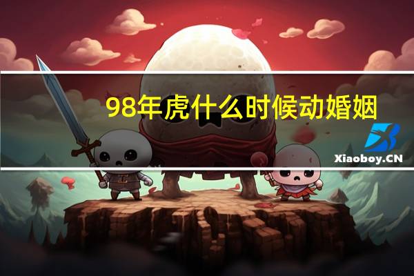 98年虎什么时候动婚姻