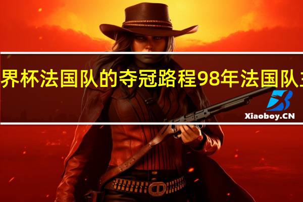 98世界杯法国队的夺冠路程 98年法国队主力阵容图