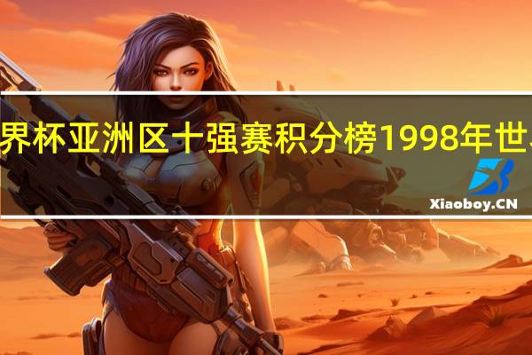 98年世界杯亚洲区十强赛积分榜 1998年世界杯最终排名