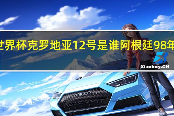 98年世界杯克罗地亚12号是谁 阿根廷98年世界杯阵容