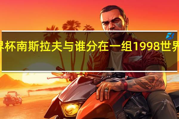 98年世界杯南斯拉夫与谁分在一组 1998世界杯赛程时间表