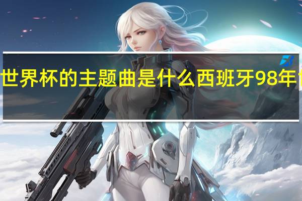 98年世界杯的主题曲是什么 西班牙98年世界杯阵容