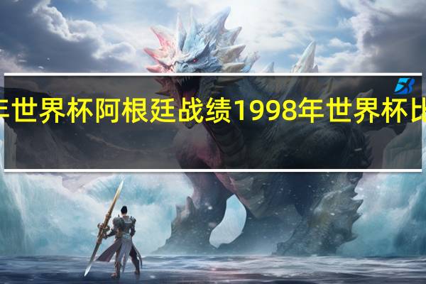 98年世界杯阿根廷战绩 1998年世界杯比分一览表