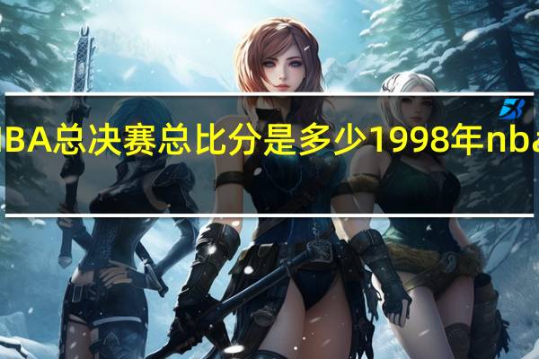 98年NBA总决赛总比分是多少 1998年nba总决赛数据