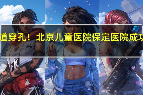 980克早产儿消化道穿孔！北京儿童医院保定医院成功救治 精细手术挽救生命