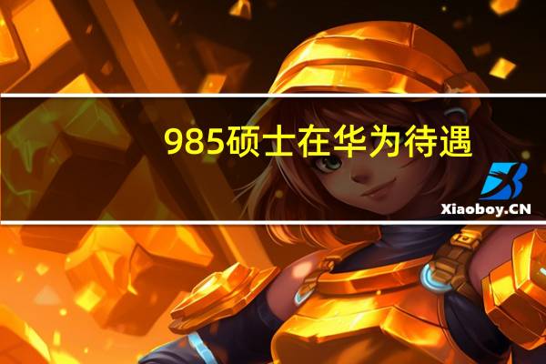 985硕士在华为待遇