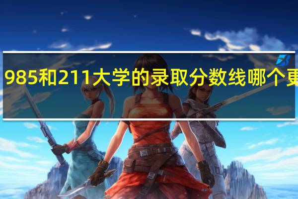 985和211大学的录取分数线哪个更高呢