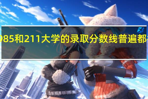 985和211大学的录取分数线普遍都很高吗