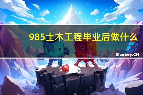 985土木工程毕业后做什么