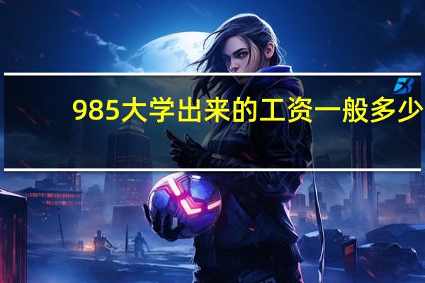 985大学出来的工资一般多少