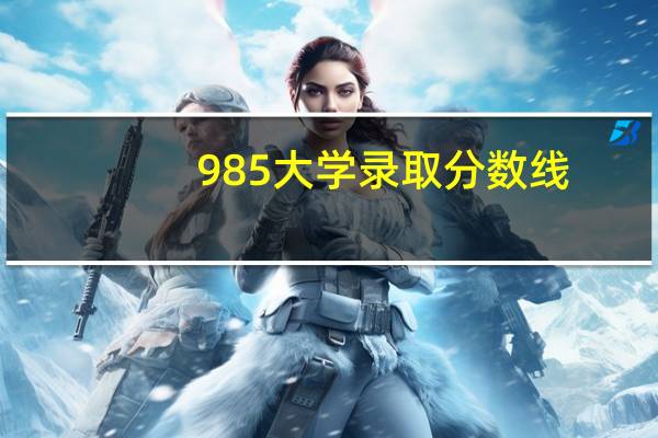 985大学录取分数线