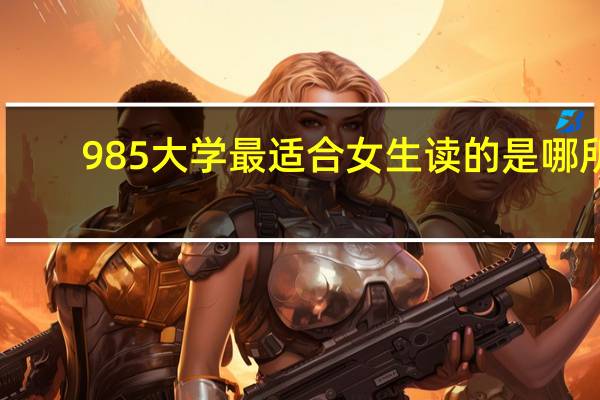 985大学最适合女生读的是哪所