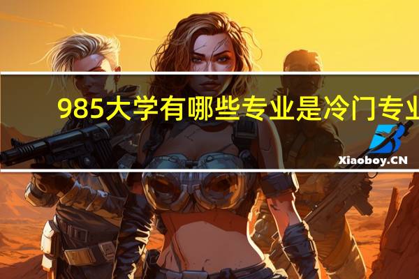 985大学有哪些专业是冷门专业