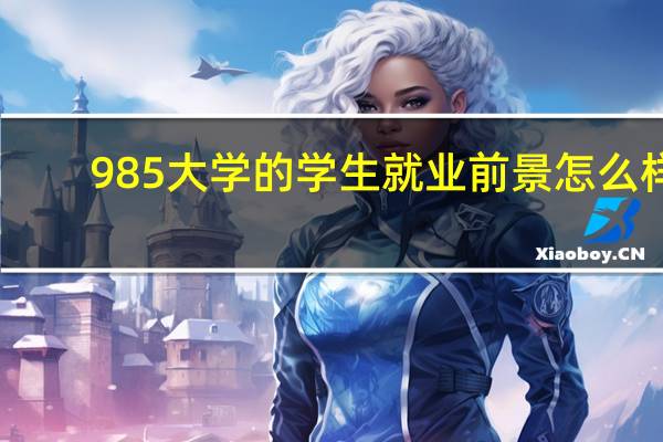 985大学的学生就业前景怎么样