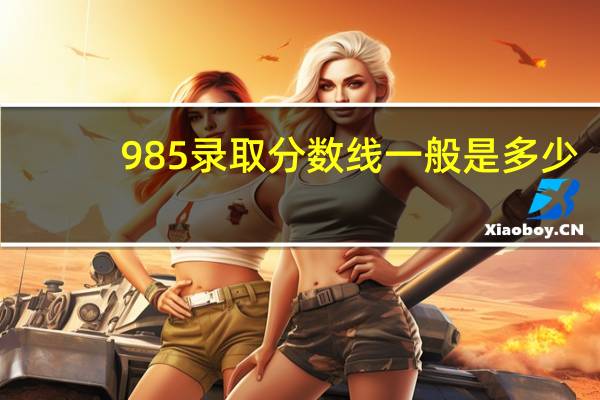 985录取分数线一般是多少