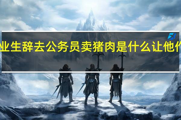985毕业生辞去公务员卖猪肉 是什么让他作出这一决定
