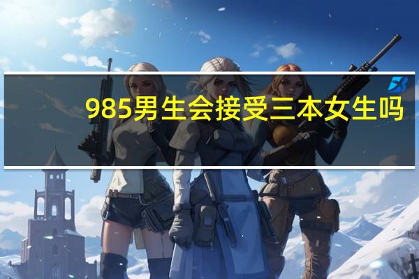 985男生会接受三本女生吗