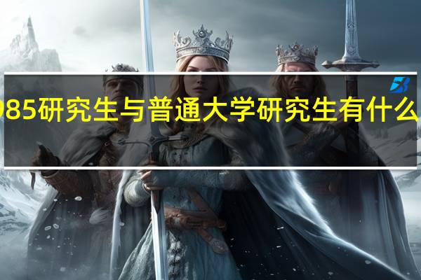 985研究生与普通大学研究生有什么不一样